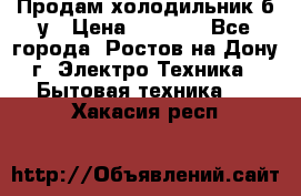 Продам холодильник б/у › Цена ­ 2 500 - Все города, Ростов-на-Дону г. Электро-Техника » Бытовая техника   . Хакасия респ.